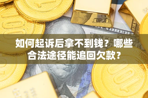 北京如何起诉后拿不到钱？哪些合法途径能追回欠款？