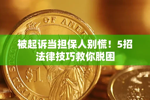 北京被起诉当担保人别慌！5招法律技巧救你脱困