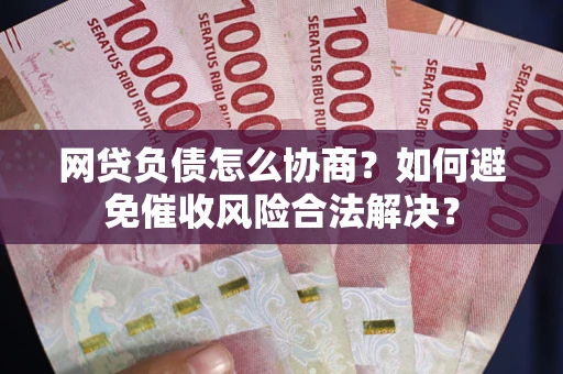 北京网贷负债怎么协商？如何避免催收风险合法解决？