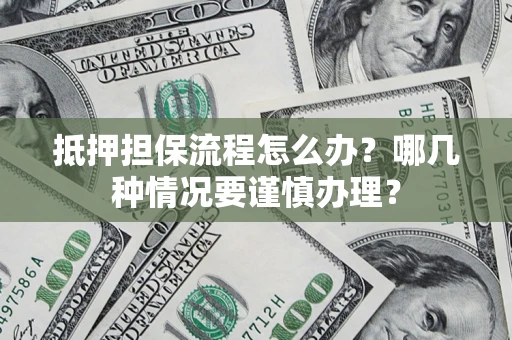 北京抵押担保流程怎么办？哪几种情况要谨慎办理？