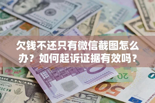 北京欠钱不还只有微信截图怎么办？如何起诉证据有效吗？
