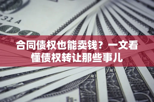 北京合同债权也能卖钱？一文看懂债权转让那些事儿