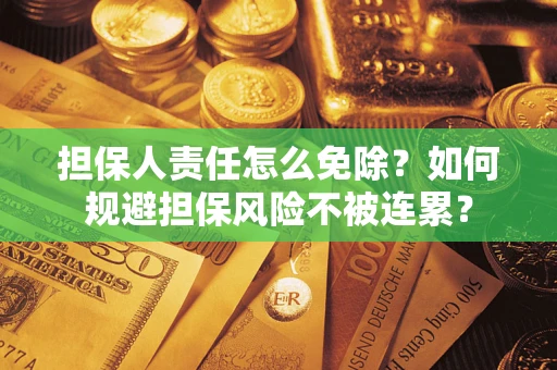 北京担保人责任怎么免除？如何规避担保风险不被连累？