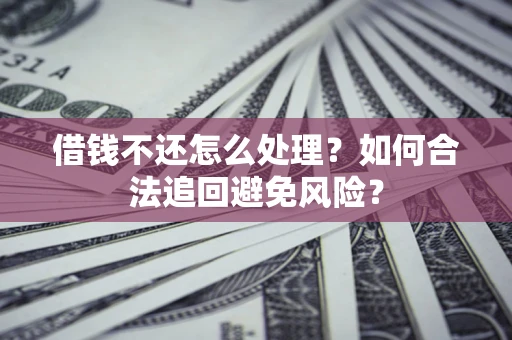 北京借钱不还怎么处理？如何合法追回避免风险？