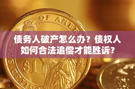 北京债务人破产怎么办？债权人如何合法追偿才能胜诉？