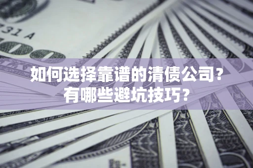 北京如何选择靠谱的清债公司？有哪些避坑技巧？