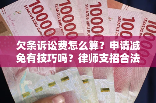 北京欠条诉讼费怎么算？申请减免有技巧吗？律师支招合法省钱