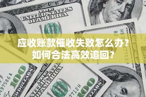 北京应收账款催收失败怎么办？如何合法高效追回？