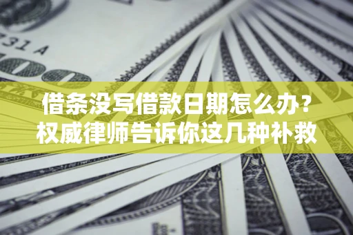 北京借条没写借款日期怎么办？权威律师告诉你这几种补救方法！