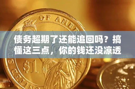 北京债务超期了还能追回吗？搞懂这三点，你的钱还没凉透