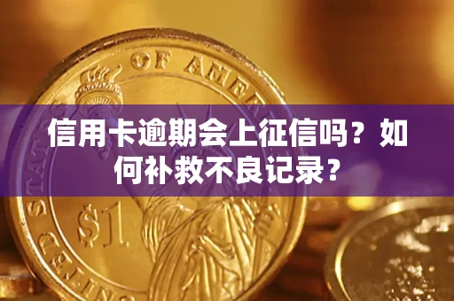 北京信用卡逾期会上征信吗？如何补救不良记录？