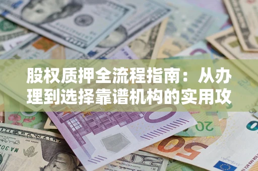 北京股权质押全流程指南：从办理到选择靠谱机构的实用攻略