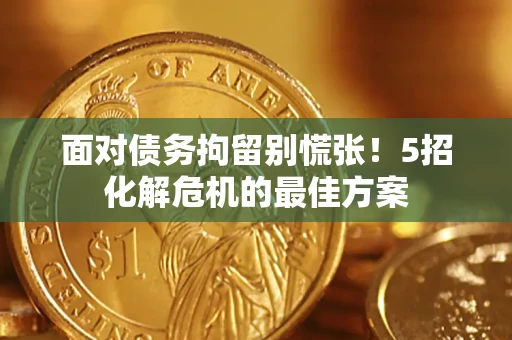 北京面对债务拘留别慌张！5招化解危机的最佳方案