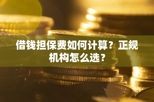 北京借钱担保费如何计算？正规机构怎么选？