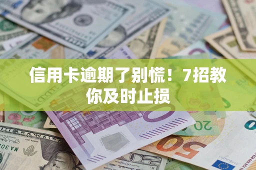北京信用卡逾期了别慌！7招教你及时止损