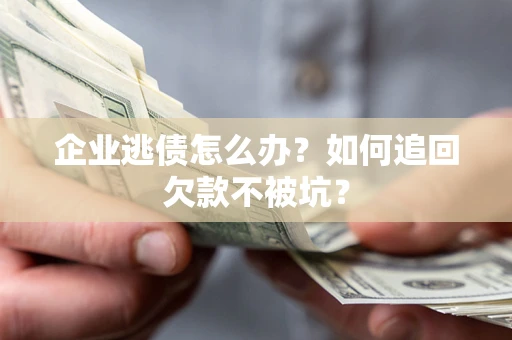 北京企业逃债怎么办？如何追回欠款不被坑？