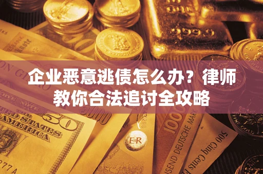 北京企业恶意逃债怎么办？律师教你合法追讨全攻略