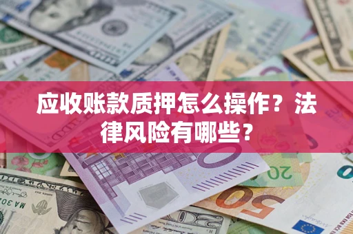 北京应收账款质押怎么操作？法律风险有哪些？