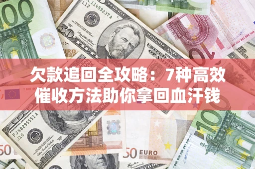 北京欠款追回全攻略：7种高效催收方法助你拿回血汗钱