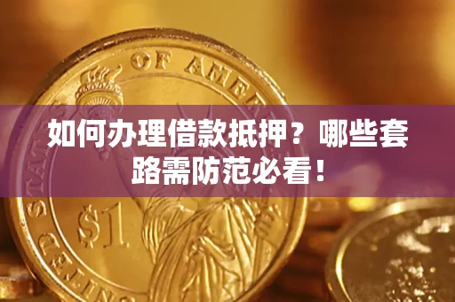 北京如何办理借款抵押？哪些套路需防范必看！