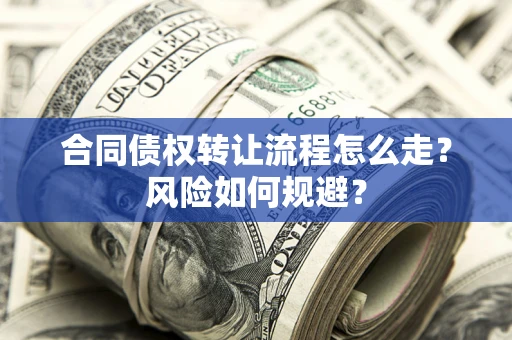 北京合同债权转让流程怎么走？风险如何规避？