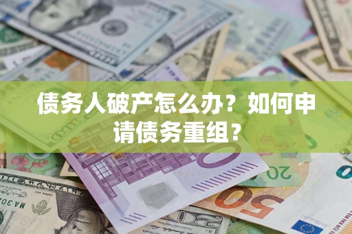 北京债务人破产怎么办？如何申请债务重组？