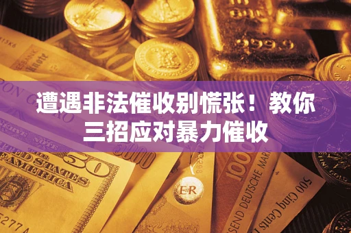 北京遭遇非法催收别慌张！教你三招应对暴力催收