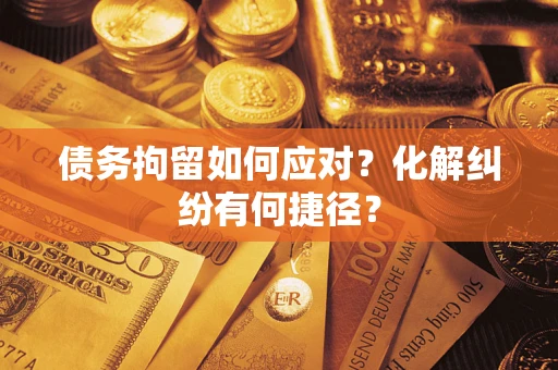 北京债务拘留如何应对？化解纠纷有何捷径？