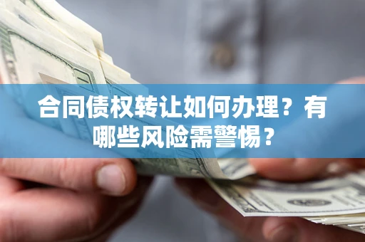 北京合同债权转让如何办理？有哪些风险需警惕？