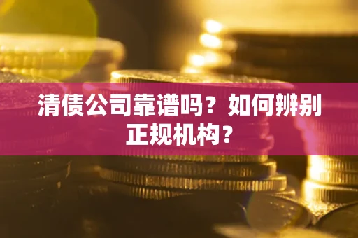 北京清债公司靠谱吗？如何辨别正规机构？