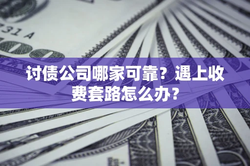 北京讨债公司哪家可靠？遇上收费套路怎么办？