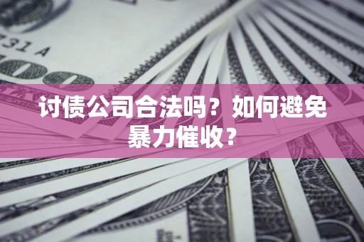 北京讨债公司合法吗？如何避免暴力催收？