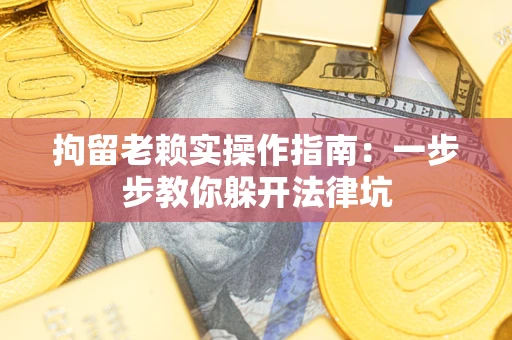 北京拘留老赖实操作指南：一步步教你躲开法律坑