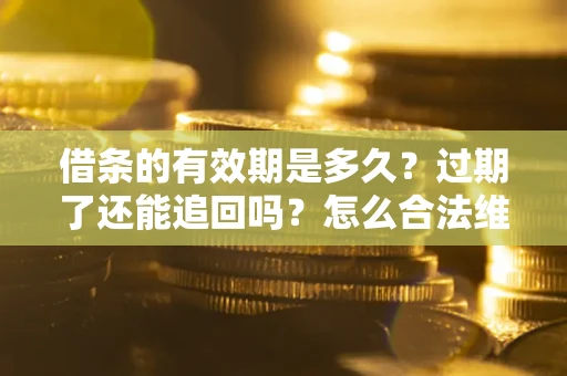 北京借条的有效期是多久？过期了还能追回吗？怎么合法维权？