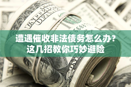北京遭遇催收非法债务怎么办？这几招教你巧妙避险
