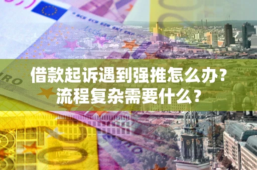 北京借款起诉遇到强推怎么办？流程复杂需要什么？