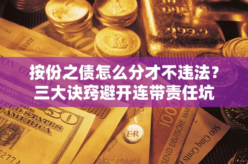 北京按份之债怎么分才不违法？三大诀窍避开连带责任坑