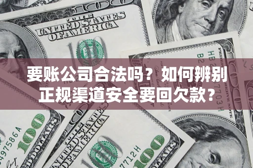 北京要账公司合法吗？如何辨别正规渠道安全要回欠款？