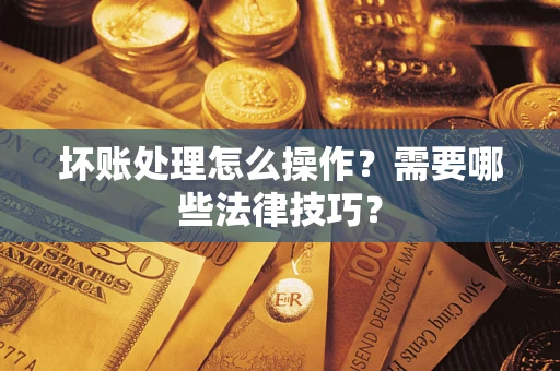 北京坏账处理怎么操作？需要哪些法律技巧？