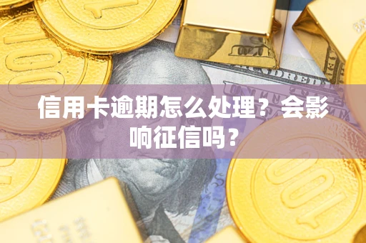 北京信用卡逾期怎么处理？会影响征信吗？
