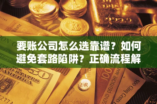 北京要账公司怎么选靠谱？如何避免套路陷阱？正确流程解析