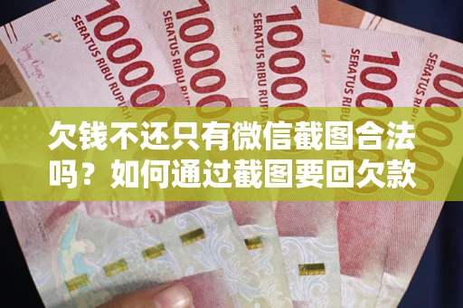 北京欠钱不还只有微信截图合法吗？如何通过截图要回欠款？