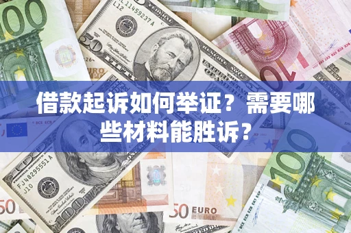北京借款起诉如何举证？需要哪些材料能胜诉？