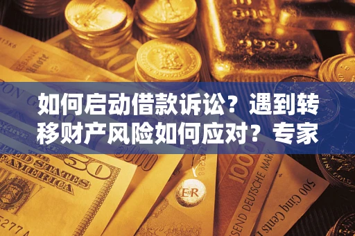 北京如何启动借款诉讼？遇到转移财产风险如何应对？专家解局支招