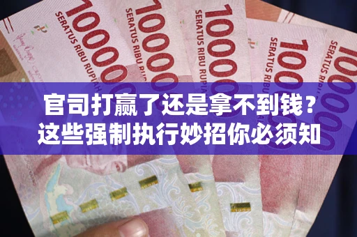 北京官司打赢了还是拿不到钱？这些强制执行妙招你必须知道