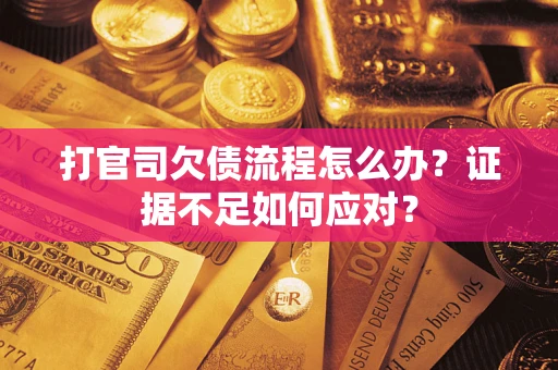 北京打官司欠债流程怎么办？证据不足如何应对？