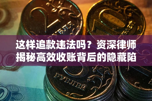 北京这样追款违法吗？资深律师揭秘高效收账背后的隐藏陷阱