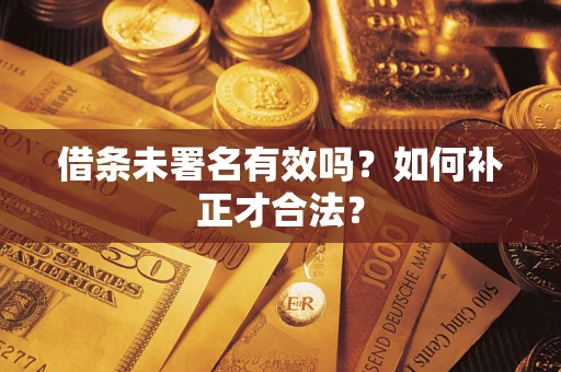 北京借条未署名有效吗？如何补正才合法？