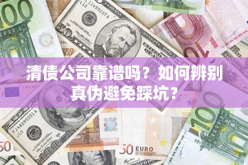 北京清债公司靠谱吗？如何辨别真伪避免踩坑？