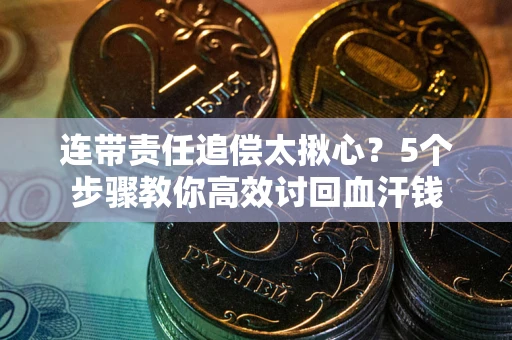 北京连带责任追偿太揪心？5个步骤教你高效讨回血汗钱